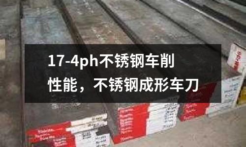 17-4ph不銹鋼車削性能,不銹鋼成形車刀