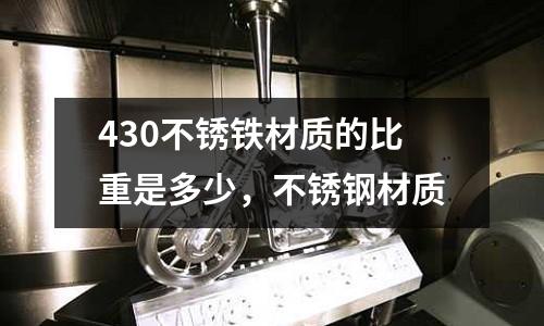 430不銹鐵材質(zhì)的比重是多少，不銹鋼材質(zhì)