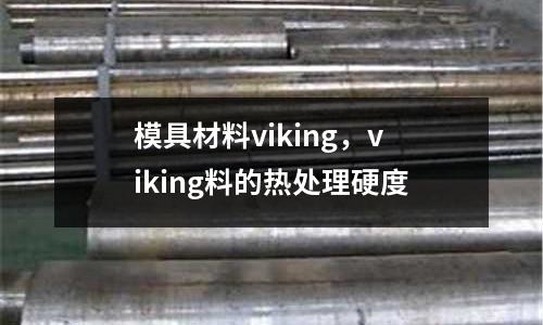 模具材料viking,viking料的熱處理硬度