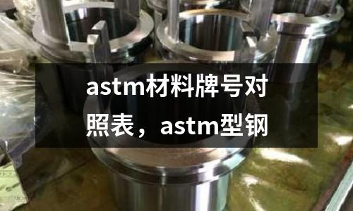 astm材料牌號(hào)對(duì)照表,astm型鋼