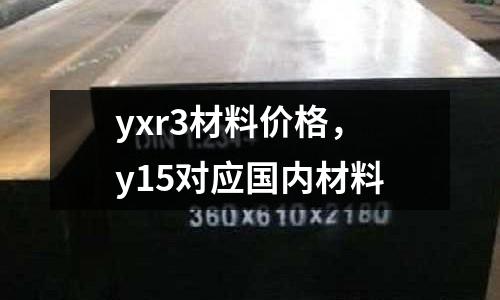 yxr3材料價格，y15對應國內材料