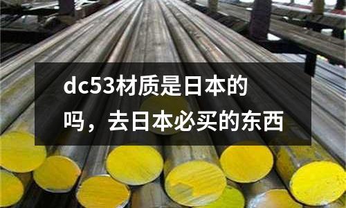 dc53材質是日本的嗎，去日本必買的東西