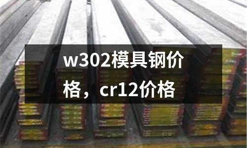 w302模具鋼價格，cr12價格