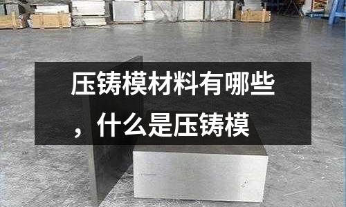 壓鑄模材料有哪些，什么是壓鑄模