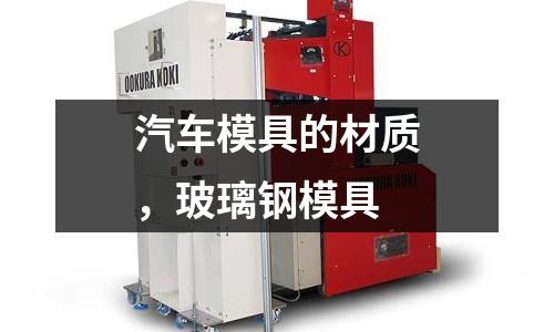 汽車模具的材質(zhì),玻璃鋼模具