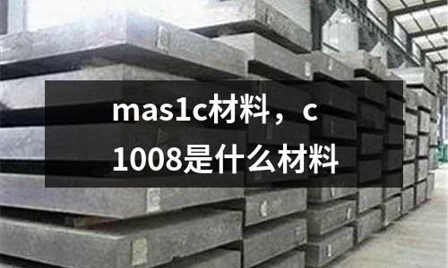 mas1c材料，c1008是什么材料