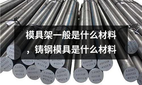 模具架一般是什么材料,鑄鋼模具是什么材料