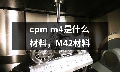 cpm m4是什么材料,M42材料