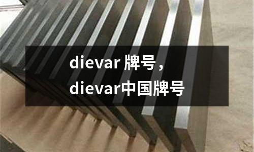 dievar 牌號，dievar中國牌號
