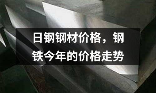 日鋼鋼材價(jià)格，鋼鐵今年的價(jià)格走勢(shì)