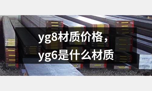 yg8材質(zhì)價(jià)格,yg6是什么材質(zhì)