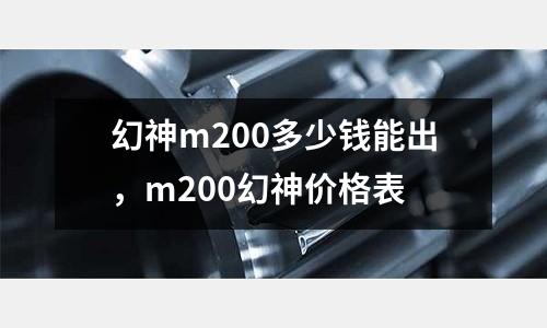 幻神m200多少錢能出，m200幻神價(jià)格表