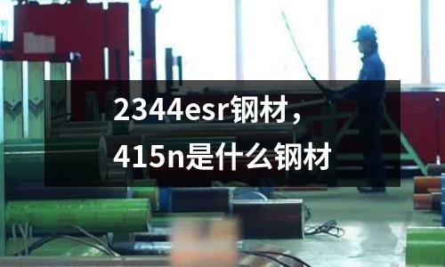 2344esr鋼材,415n是什么鋼材