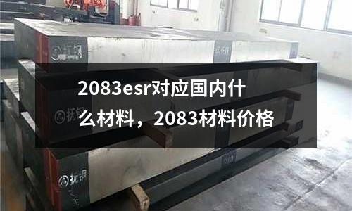 2083esr對應國內什么材料，2083材料價格