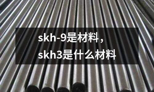 skh-9是材料,skh3是什么材料