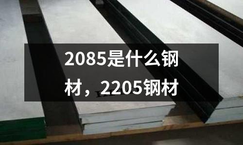 2085是什么鋼材,2205鋼材