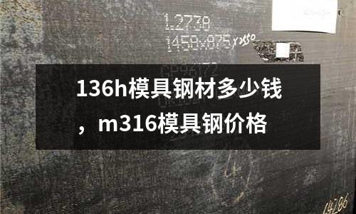136h模具鋼材多少錢,m316模具鋼價格