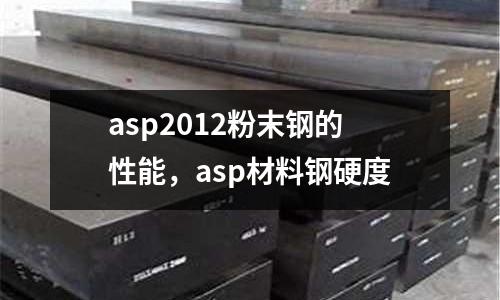 asp2012粉末鋼的性能，asp材料鋼硬度