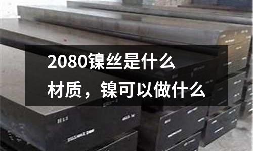 2080鎳絲是什么材質,鎳可以做什么