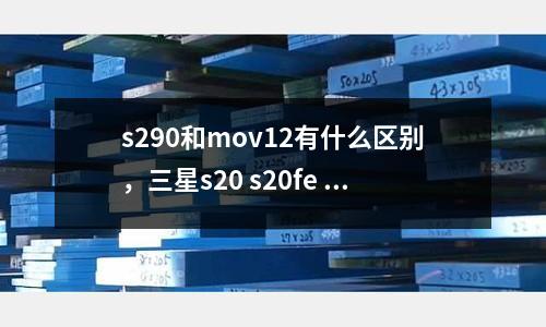 s290和mov12有什么區別，三星s20 s20fe 區別