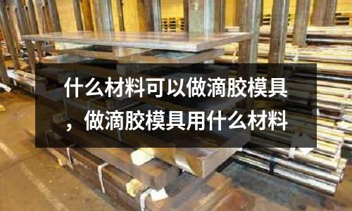 什么材料可以做滴膠模具，做滴膠模具用什么材料