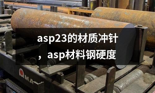 asp23的材質沖針,asp材料鋼硬度
