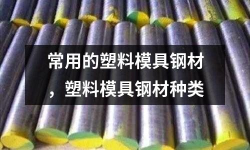 常用的塑料模具鋼材，塑料模具鋼材種類