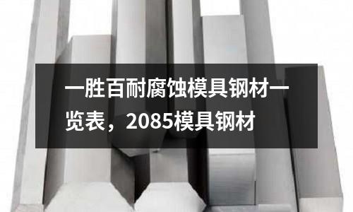 一勝百耐腐蝕模具鋼材一覽表,2085模具鋼材