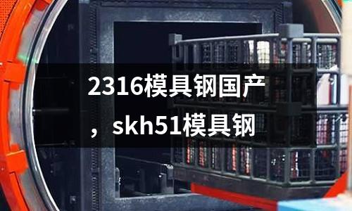 2316模具鋼國(guó)產(chǎn),skh51模具鋼