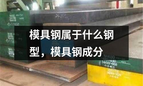 模具鋼屬于什么鋼型,模具鋼成分