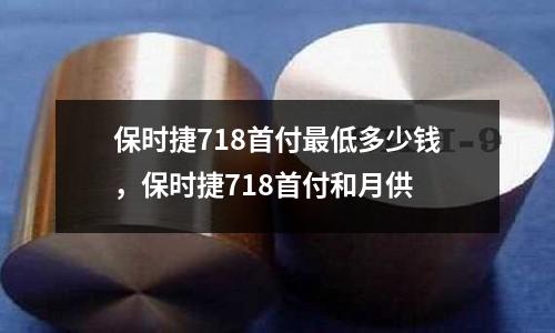 保時(shí)捷718首付最低多少錢,保時(shí)捷718首付和月供