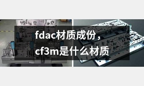 fdac材質成份，cf3m是什么材質