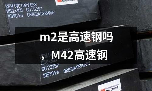 m2是高速鋼嗎,M42高速鋼