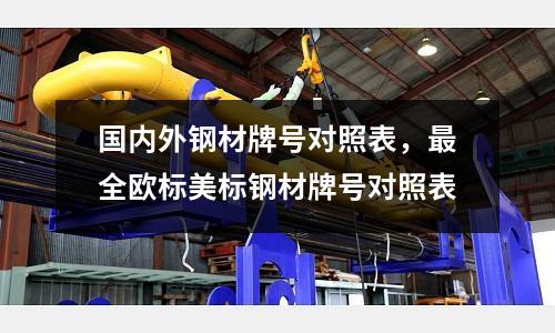 國內外鋼材牌號對照表，最全歐標美標鋼材牌號對照表