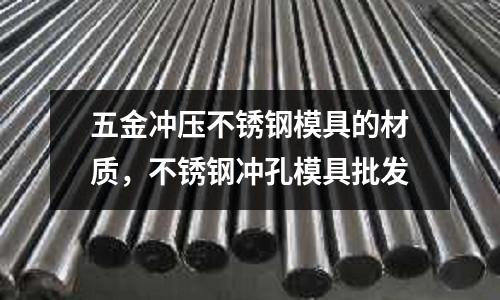 五金沖壓不銹鋼模具的材質，不銹鋼沖孔模具批發