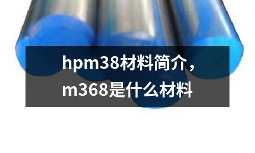 hpm38材料簡介，m368是什么材料