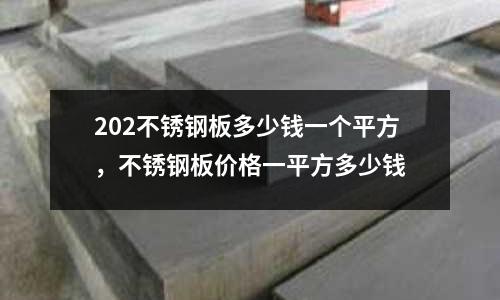 202不銹鋼板多少錢一個平方，不銹鋼板價格一平方多少錢