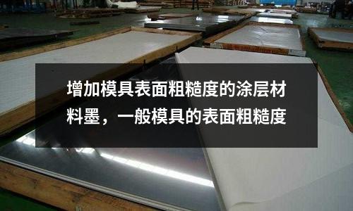 增加模具表面粗糙度的涂層材料墨,一般模具的表面粗糙度