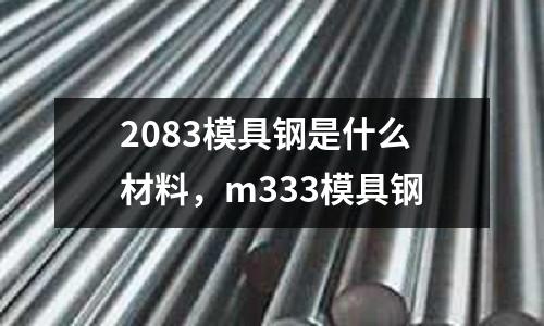 2083模具鋼是什么材料,m333模具鋼