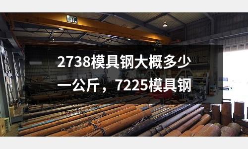 2738模具鋼大概多少一公斤，7225模具鋼