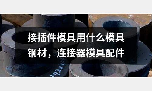 接插件模具用什么模具鋼材,連接器模具配件