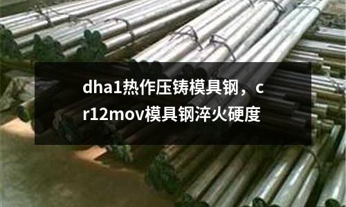 dha1熱作壓鑄模具鋼，cr12mov模具鋼淬火硬度