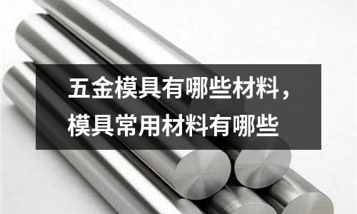 五金模具有哪些材料,模具常用材料有哪些