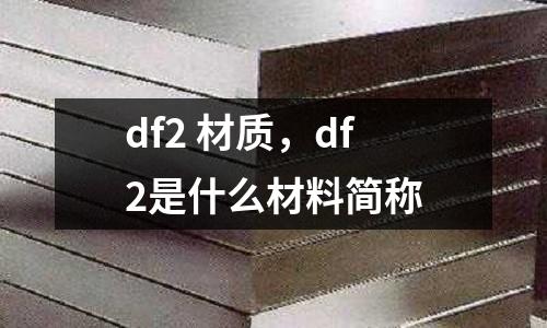 df2 材質,df2是什么材料簡稱
