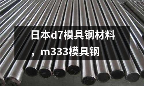 日本d7模具鋼材料，m333模具鋼