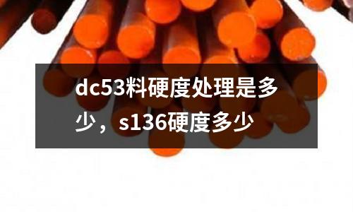 dc53料硬度處理是多少,s136硬度多少