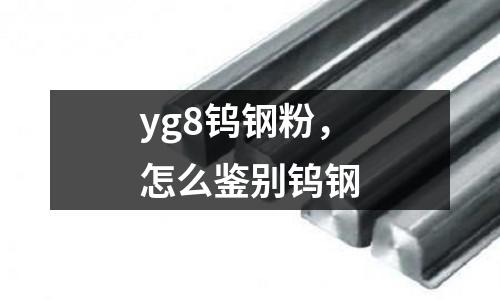 yg8鎢鋼粉,怎么鑒別鎢鋼