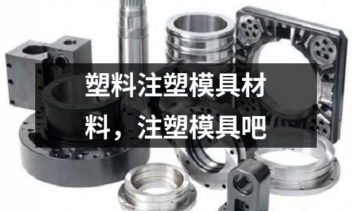 塑料注塑模具材料,注塑模具吧