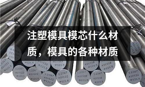 注塑模具模芯什么材質，模具的各種材質
