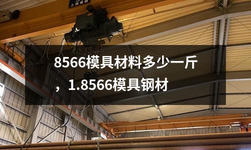 8566模具材料多少一斤，1.8566模具鋼材
